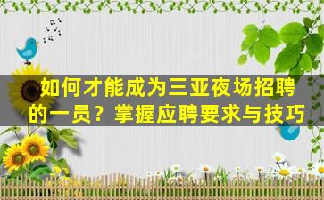 如何才能成为三亚夜场招聘的一员？掌握应聘要求与技巧